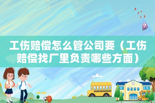 工傷賠償怎么管公司要（工傷賠償找廠里負(fù)責(zé)哪些方面）