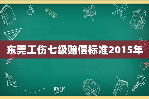 東莞工傷七級(jí)賠償標(biāo)準(zhǔn)2015年