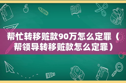 幫忙轉移贓款90萬怎么定罪（幫領導轉移贓款怎么定罪）