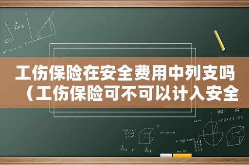 工傷保險在安全費用中列支嗎（工傷保險可不可以計入安全經(jīng)費）