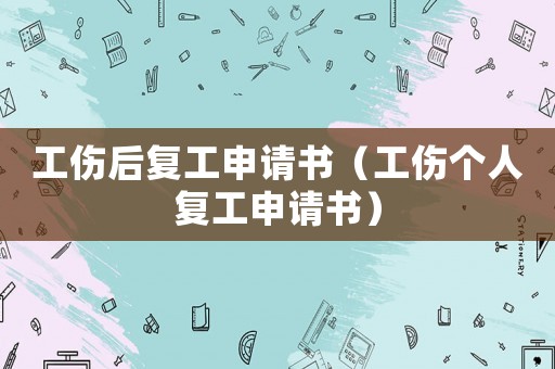 工傷后復(fù)工申請(qǐng)書(shū)（工傷個(gè)人復(fù)工申請(qǐng)書(shū)）