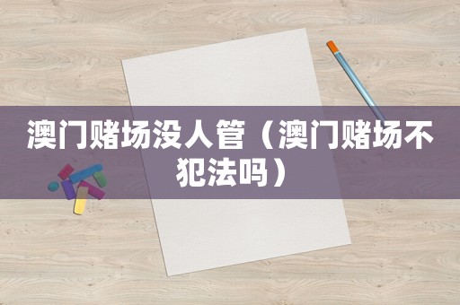 澳門賭場沒人管（澳門賭場不犯法嗎）