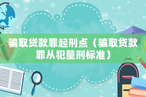 騙取貸款罪起刑點（騙取貸款罪從犯量刑標(biāo)準(zhǔn)）