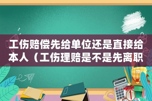 工傷賠償先給單位還是直接給本人（工傷理賠是不是先離職）