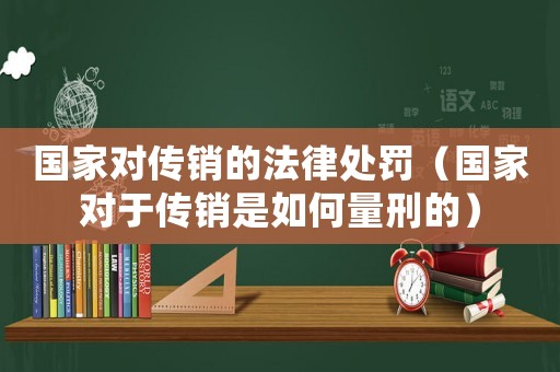 國家對傳銷的法律處罰（國家對于傳銷是如何量刑的）