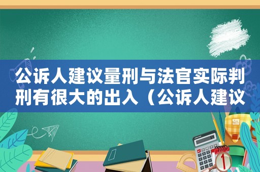 公訴人建議量刑與法官實(shí)際判刑有很大的出入（公訴人建議量刑）
