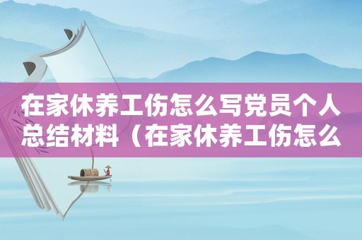 在家休養(yǎng)工傷怎么寫黨員個人總結(jié)材料（在家休養(yǎng)工傷怎么寫黨員個人總結(jié)）