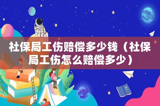 社保局工傷賠償多少錢（社保局工傷怎么賠償多少）