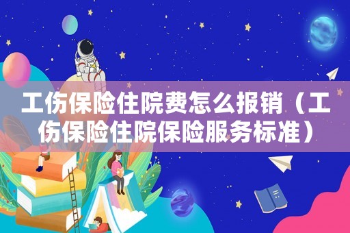 工傷保險(xiǎn)住院費(fèi)怎么報(bào)銷（工傷保險(xiǎn)住院保險(xiǎn)服務(wù)標(biāo)準(zhǔn)）