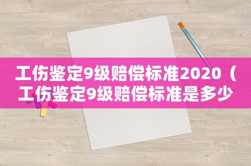 工傷鑒定9級賠償標準2020（工傷鑒定9級賠償標準是多少）