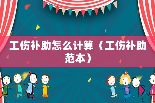 工傷補(bǔ)助怎么計(jì)算（工傷補(bǔ)助范本）