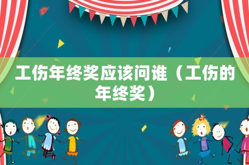工傷年終獎應該問誰（工傷的年終獎）