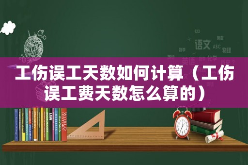 工傷誤工天數(shù)如何計(jì)算（工傷誤工費(fèi)天數(shù)怎么算的）