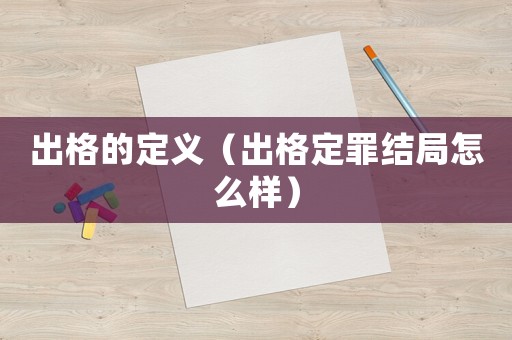 出格的定義（出格定罪結(jié)局怎么樣）