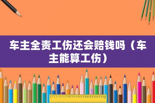 車主全責(zé)工傷還會(huì)賠錢嗎（車主能算工傷）