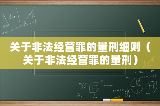 關(guān)于非法經(jīng)營(yíng)罪的量刑細(xì)則（關(guān)于非法經(jīng)營(yíng)罪的量刑）