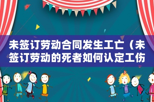 未簽訂勞動(dòng)合同發(fā)生工亡（未簽訂勞動(dòng)的死者如何認(rèn)定工傷）
