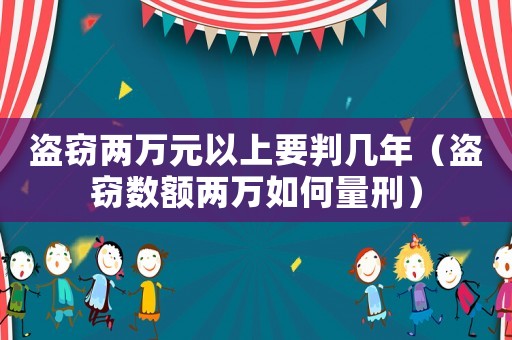 盜竊兩萬元以上要判幾年（盜竊數(shù)額兩萬如何量刑）
