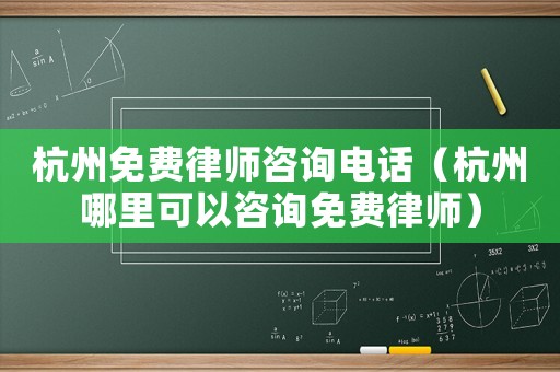 杭州免費(fèi)律師咨詢電話（杭州哪里可以咨詢免費(fèi)律師）