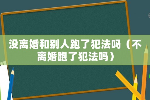 沒離婚和別人跑了犯法嗎（不離婚跑了犯法嗎）
