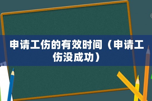 申請(qǐng)工傷的有效時(shí)間（申請(qǐng)工傷沒成功）