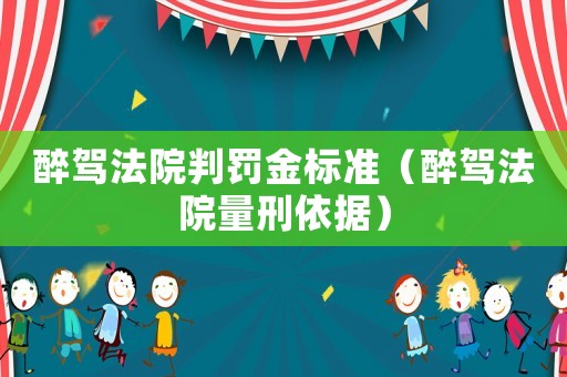 醉駕法院判罰金標(biāo)準(zhǔn)（醉駕法院量刑依據(jù)）