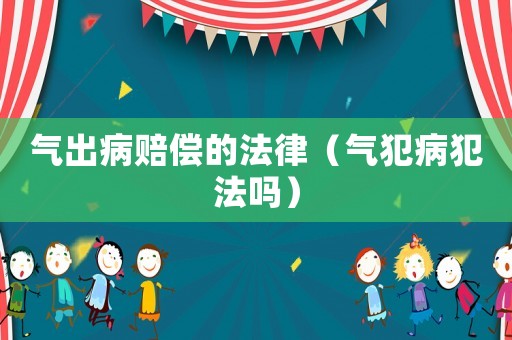 氣出病賠償?shù)姆桑夥覆》阜▎幔? title=