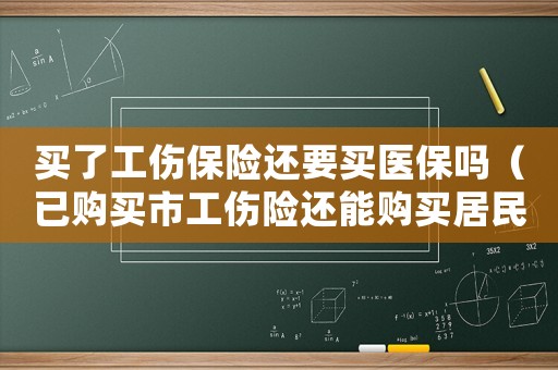 買了工傷保險還要買醫(yī)保嗎（已購買市工傷險還能購買居民險嗎）