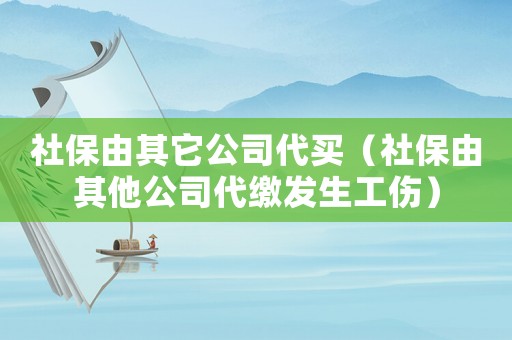 社保由其它公司代買（社保由其他公司代繳發(fā)生工傷）
