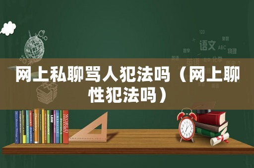 網(wǎng)上私聊罵人犯法嗎（網(wǎng)上聊性犯法嗎）