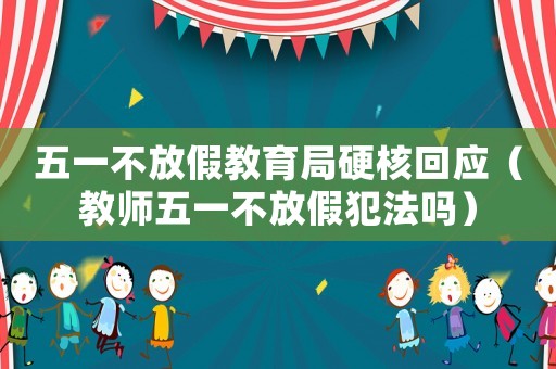 五一不放假教育局硬核回應(yīng)（教師五一不放假犯法嗎）