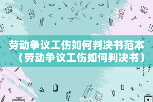 勞動(dòng)爭(zhēng)議工傷如何判決書(shū)范本（勞動(dòng)爭(zhēng)議工傷如何判決書(shū)）