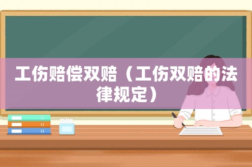 工傷賠償雙賠（工傷雙賠的法律規(guī)定）