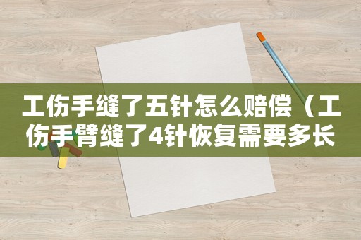工傷手縫了五針怎么賠償（工傷手臂縫了4針恢復(fù)需要多長時(shí)間）