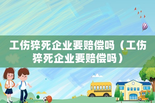 工傷猝死企業(yè)要賠償嗎（工傷猝死企業(yè)要賠償嗎）