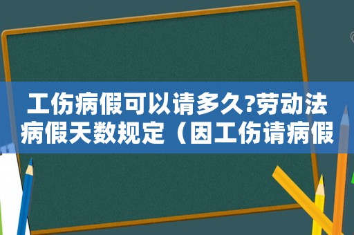 工傷病假可以請多久?勞動法病假天數(shù)規(guī)定（因工傷請病假待遇）