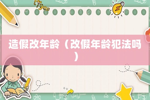 造假改年齡（改假年齡犯法嗎）
