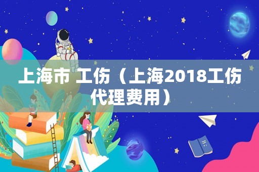 上海市 工傷（上海2018工傷代理費用）