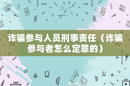 詐騙參與人員刑事責(zé)任（詐騙參與者怎么定罪的）