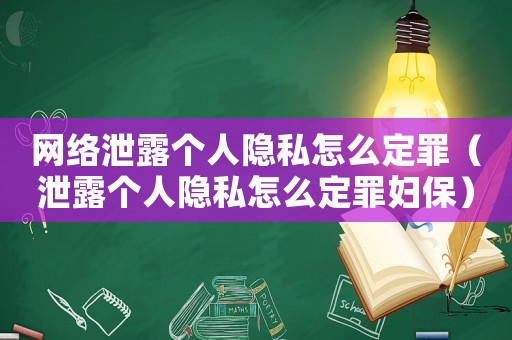 網(wǎng)絡(luò)泄露個(gè)人隱私怎么定罪（泄露個(gè)人隱私怎么定罪婦保）