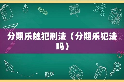 分期樂觸犯刑法（分期樂犯法嗎）