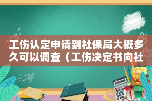 工傷認(rèn)定申請(qǐng)到社保局大概多久可以調(diào)查（工傷決定書向社保局提交期限）
