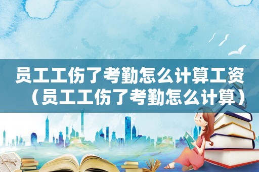 員工工傷了考勤怎么計(jì)算工資（員工工傷了考勤怎么計(jì)算）