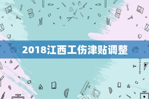 2018江西工傷津貼調(diào)整