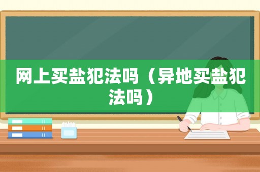 網(wǎng)上買鹽犯法嗎（異地買鹽犯法嗎）