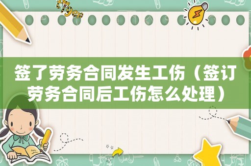 簽了勞務(wù)合同發(fā)生工傷（簽訂勞務(wù)合同后工傷怎么處理）