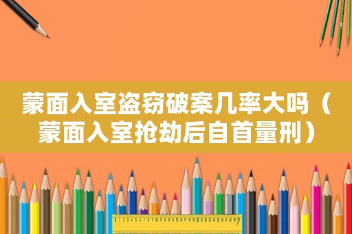 蒙面入室盜竊破案幾率大嗎（蒙面入室搶劫后自首量刑）