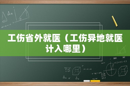 工傷省外就醫(yī)（工傷異地就醫(yī)計入哪里）