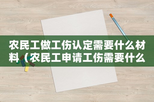 農(nóng)民工做工傷認(rèn)定需要什么材料（農(nóng)民工申請工傷需要什么材料）