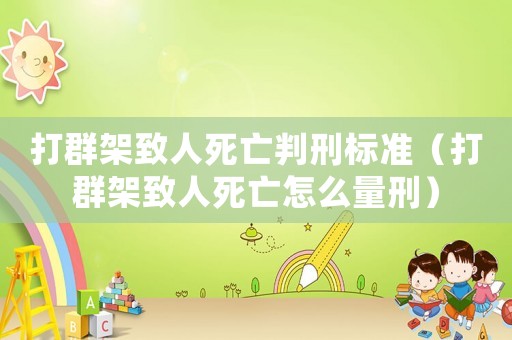 打群架致人死亡判刑標(biāo)準(zhǔn)（打群架致人死亡怎么量刑）